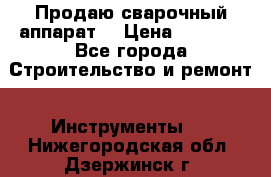 Продаю сварочный аппарат  › Цена ­ 2 500 - Все города Строительство и ремонт » Инструменты   . Нижегородская обл.,Дзержинск г.